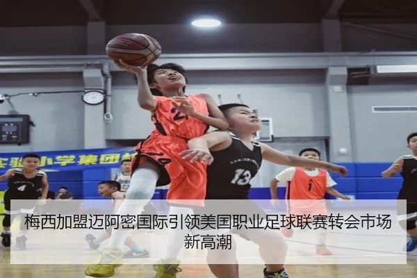 梅西加盟迈阿密国际引领美国职业足球联赛转会市场新高潮